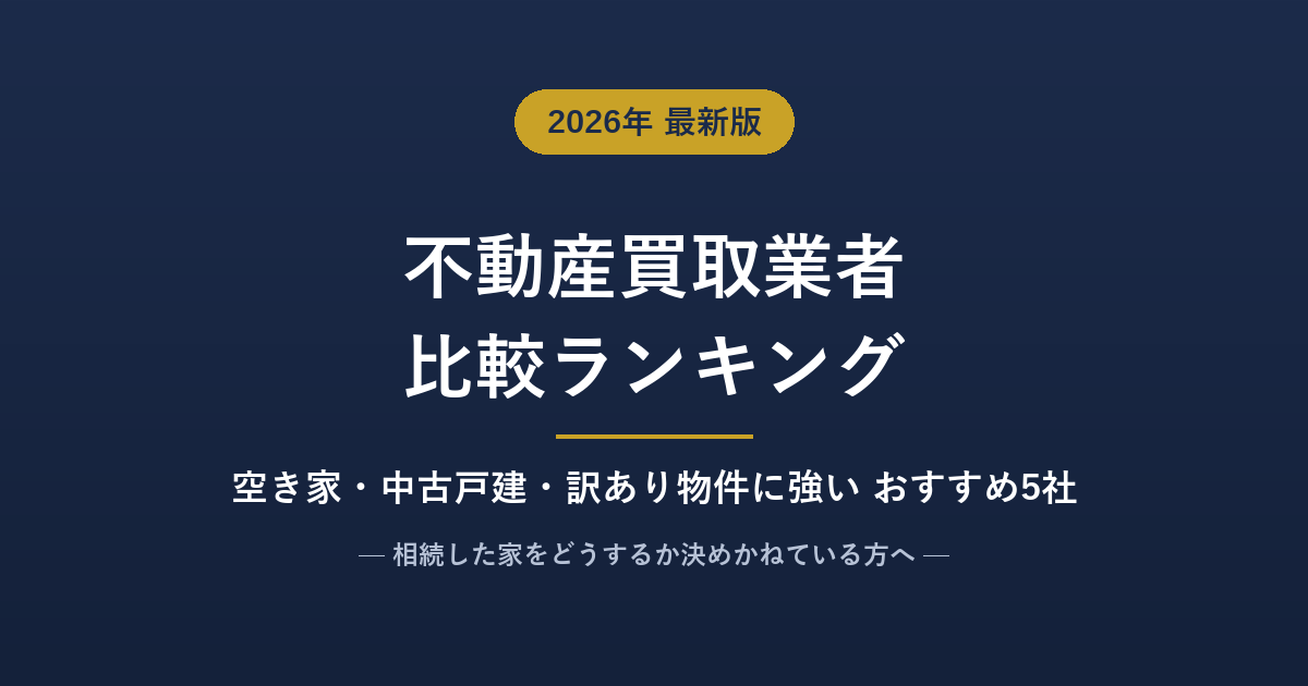 不動産買取業者おすすめ比較ランキング【2026年7月】空き家・訳あり物件に強い5社+仲介1社を対応範囲・スピード・費用で徹底比較